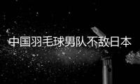 中國(guó)羽毛球男隊(duì)不敵日本隊(duì) 無(wú)緣衛(wèi)冕亞團(tuán)賽冠軍