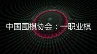 中國(guó)圍棋協(xié)會(huì)：一職業(yè)棋手用AI作弊 撤銷段位禁賽8年