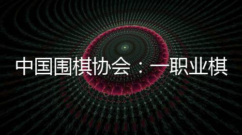 中國圍棋協(xié)會:一職業(yè)棋手用AI作弊 撤銷段位禁賽8年