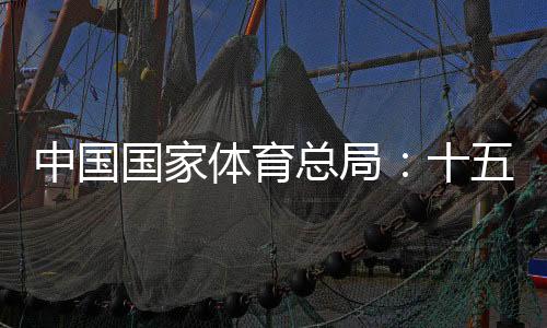 中國(guó)國(guó)家體育總局：十五運(yùn)會(huì)項(xiàng)目布局充分尊重港澳意愿
