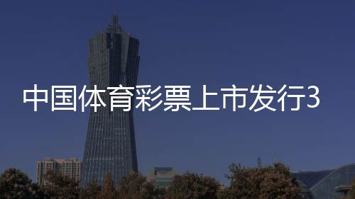 中國體育彩票上市發(fā)行30年累計(jì)籌集公益金8256.77億元