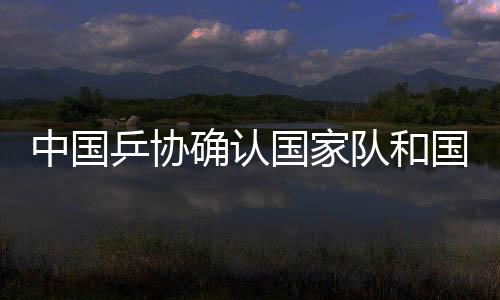 中國(guó)乒協(xié)確認(rèn)國(guó)家隊(duì)和國(guó)家青年隊(duì)教練員名單