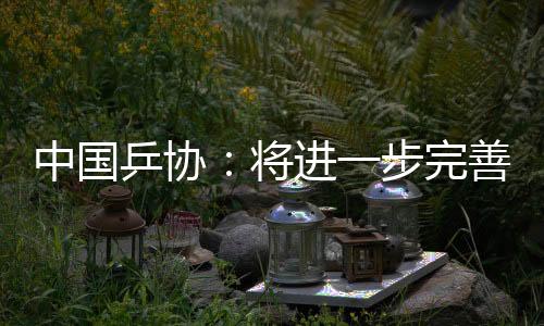 中國乒協(xié)：將進一步完善運動員健康保障與傷病預防機制