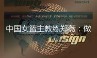 中國(guó)女籃主教練鄭薇：做好自己，發(fā)揮出最好水平