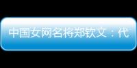 中國(guó)女網(wǎng)名將鄭欽文：代表國(guó)家是榮譽(yù) 保持百分百專注