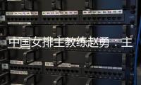 中國(guó)女排主教練趙勇：主場(chǎng)作戰(zhàn)壓力和動(dòng)力并存，但動(dòng)力更強(qiáng)于壓力