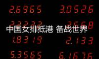 中國(guó)女排抵港 備戰(zhàn)世界女排聯(lián)賽中國(guó)香港站賽事