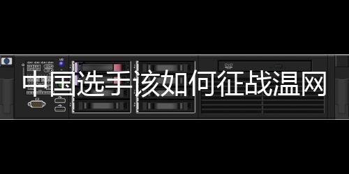 中國選手該如何征戰(zhàn)溫網(wǎng)？前女單冠軍給出建議