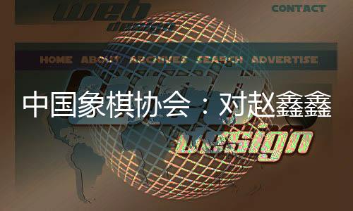 中國象棋協(xié)會：對趙鑫鑫等41名違規(guī)人員進行處罰