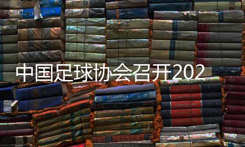 中國足球協(xié)會召開2024年全國青少年冬訓(xùn)動員會