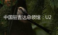 中國駐吉達總領館：U23亞洲杯決賽“中國人免票”為不實信息