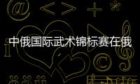 中俄國(guó)際武術(shù)錦標(biāo)賽在俄羅斯沃洛格達(dá)市開幕