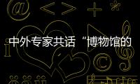 中外專家共話“博物館的力量” 首期雙奧文化大講堂在京開(kāi)講