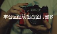 豐臺(tái)區(qū)建筑鋁合金門(mén)窗多少錢(qián)一平米「多圖」