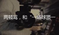 兩頓罵，和“一場(chǎng)球頂一個(gè)月訓(xùn)練”的“準(zhǔn)絕殺”