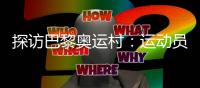 探訪巴黎奧運村：運動員們的居住生活環(huán)境如何？