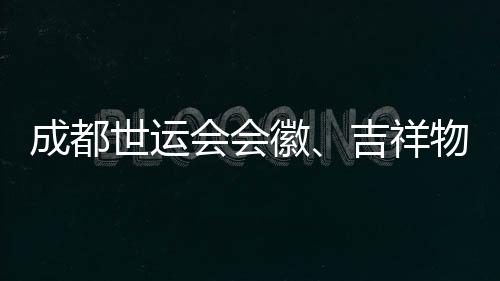 成都世運(yùn)會(huì)會(huì)徽、吉祥物、口號(hào)評(píng)審開(kāi)啟 收到作品近萬(wàn)份