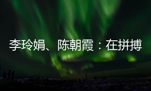 李玲娟、陳朝霞：在拼搏中學(xué)會(huì)堅(jiān)持 做自己的人生冠軍