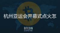 杭州亞運(yùn)會(huì)開(kāi)幕式點(diǎn)火怎么點(diǎn)？總導(dǎo)演：全民參與！