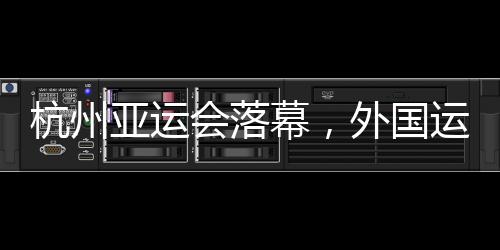 杭州亞運會落幕，外國運動員都帶了啥“特產(chǎn)”回家？