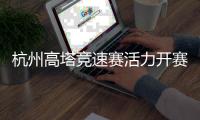 杭州高塔競速賽活力開賽 全民健身運(yùn)動掀起“時尚風(fēng)”