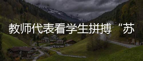 教師代表看學(xué)生拼搏“蘇超”賽場(chǎng)：見證球員追逐熱愛是最珍貴的收獲