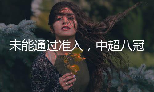 未能通過準入，中超八冠王廣州隊告別職業(yè)聯(lián)賽