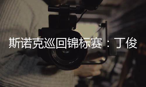 斯諾克巡回錦標賽：丁俊暉首輪第一階段暫時領先威廉姆斯
