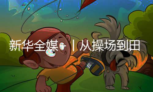 新華全媒+丨從操場(chǎng)到田野，新學(xué)期體育課的新玩法