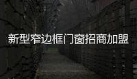 新型窄邊框門窗招商加盟廠家