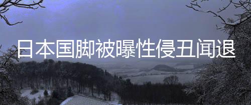 日本國(guó)腳被曝性侵丑聞退出亞洲杯 主帥森保一回應(yīng)
