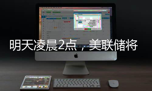 明天凌晨2點(diǎn)，美聯(lián)儲(chǔ)將公布利率決議，“降息可能性幾乎為零”；三星工會(huì)宣布罷工，內(nèi)存股普漲；蘋果CEO庫(kù)克現(xiàn)身成都