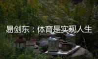 易劍東：體育是實現(xiàn)人生健康、快樂、幸福三大目標(biāo)的重要手段