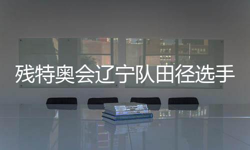 殘?zhí)貖W會遼寧隊田徑選手姜雲(yún)飛：用四枚金牌為父親圓夢