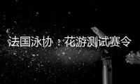 法國(guó)泳協(xié)：花游測(cè)試賽令人滿意，解決問題保障奧運(yùn)