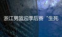 浙江男籃迎季后賽“生死戰(zhàn)” 本土眾將需挑起大梁