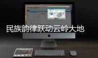 民族韻律躍動(dòng)云嶺大地 云南省第一屆全民健身大賽啟幕