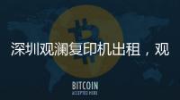 深圳觀瀾復(fù)印機(jī)出租，觀瀾打印機(jī)出租，觀瀾出租復(fù)印機(jī)