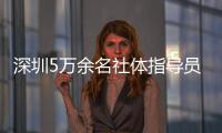 深圳5萬余名社體指導(dǎo)員年服務(wù)人群超500萬人次