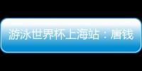 游泳世界杯上海站：唐錢(qián)婷再破亞洲紀(jì)錄 中國(guó)隊(duì)6金收官