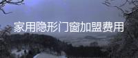 家用隱形門窗加盟費(fèi)用