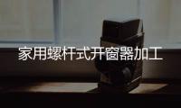 家用螺桿式開窗器加工