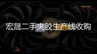 宏晟二手夾膠生產(chǎn)線收購