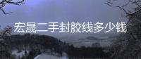 宏晟二手封膠線多少錢