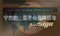 寧忠?guī)r：亞冬會是展現(xiàn)全亞洲冰雪運(yùn)動員風(fēng)采的舞臺