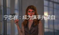 寧忠?guī)r：成為旗手光榮自豪 期待在米蘭“甩開膀子干”
