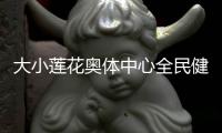 大小蓮花奧體中心全民健身場地再次開放 還館于民