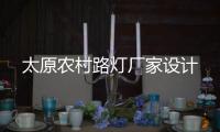 太原農(nóng)村路燈廠家設(shè)計(jì)