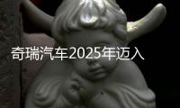 奇瑞汽車2025年邁入3000億元營(yíng)收俱樂(lè)部 凈利潤(rùn)同比增超30%，乘用車毛利率略降