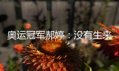 奧運冠軍郝婷：沒有生來的天才，不斷堅持才能厚積薄發(fā)